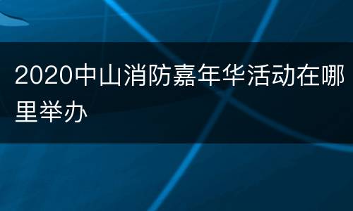 2020中山消防嘉年华活动在哪里举办