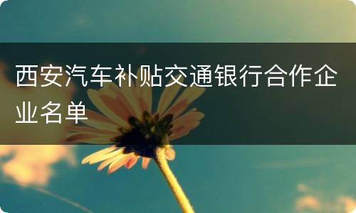 西安汽车补贴交通银行合作企业名单