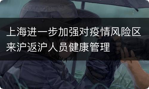 上海进一步加强对疫情风险区来沪返沪人员健康管理