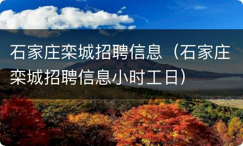 石家庄栾城招聘信息（石家庄栾城招聘信息小时工日）