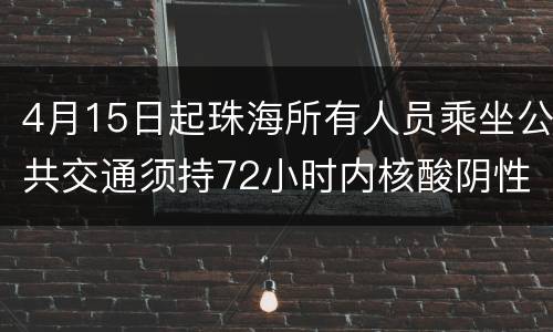 4月15日起珠海所有人员乘坐公共交通须持72小时内核酸阴性证明