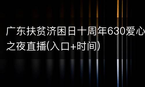 广东扶贫济困日十周年630爱心之夜直播(入口+时间)