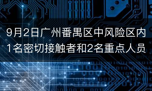 9月2日广州番禺区中风险区内1名密切接触者和2名重点人员核酸阳性