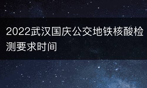 2022武汉国庆公交地铁核酸检测要求时间