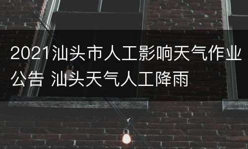 2021汕头市人工影响天气作业公告 汕头天气人工降雨