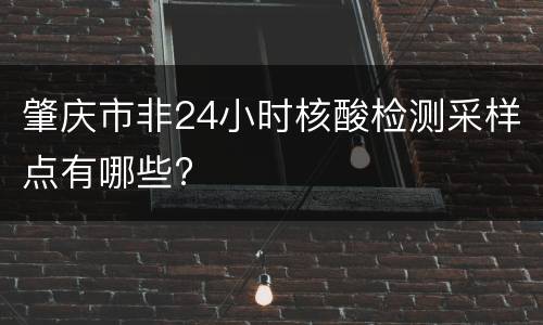 肇庆市非24小时核酸检测采样点有哪些?