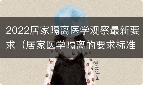 2022居家隔离医学观察最新要求（居家医学隔离的要求标准）