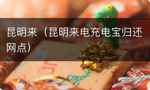 昆明来（昆明来电充电宝归还网点）