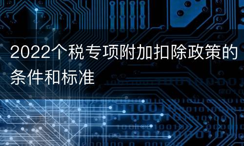 2022个税专项附加扣除政策的条件和标准