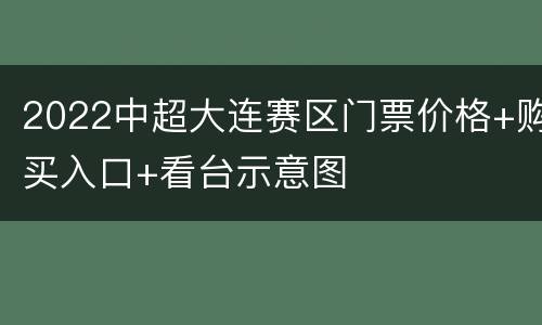 2022中超大连赛区门票价格+购买入口+看台示意图