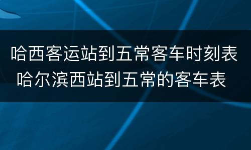 哈西客运站到五常客车时刻表 哈尔滨西站到五常的客车表