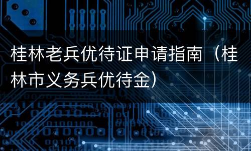 桂林老兵优待证申请指南（桂林市义务兵优待金）