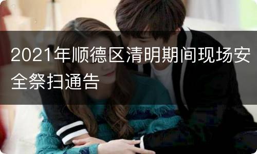 2021年顺德区清明期间现场安全祭扫通告