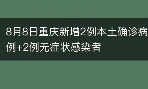 8月8日重庆新增2例本土确诊病例+2例无症状感染者
