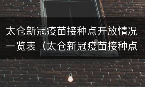 太仓新冠疫苗接种点开放情况一览表（太仓新冠疫苗接种点开放情况一览表图片）