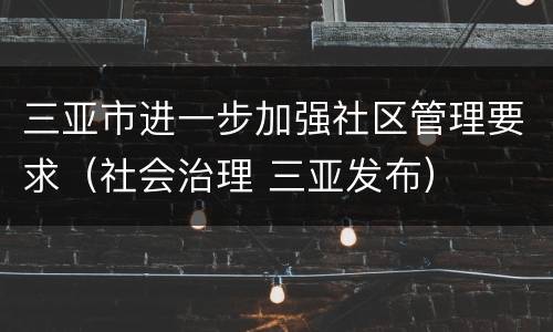三亚市进一步加强社区管理要求（社会治理 三亚发布）
