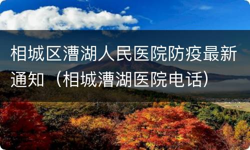 相城区漕湖人民医院防疫最新通知（相城漕湖医院电话）