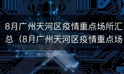 8月广州天河区疫情重点场所汇总（8月广州天河区疫情重点场所汇总图）