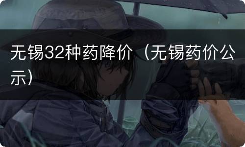 无锡32种药降价（无锡药价公示）