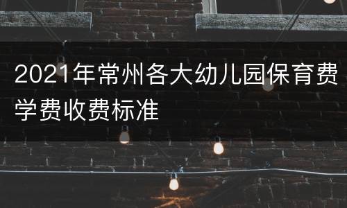 2021年常州各大幼儿园保育费学费收费标准