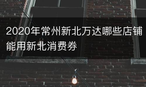 2020年常州新北万达哪些店铺能用新北消费券