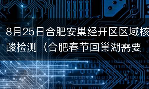 8月25日合肥安巢经开区区域核酸检测（合肥春节回巢湖需要核酸检测吗）