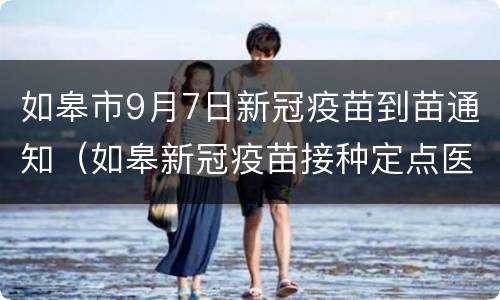 如皋市9月7日新冠疫苗到苗通知（如皋新冠疫苗接种定点医院）