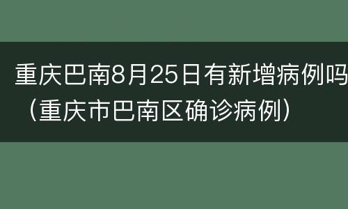 重庆巴南8月25日有新增病例吗（重庆市巴南区确诊病例）