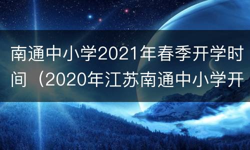 南通中小学2021年春季开学时间（2020年江苏南通中小学开学时间）