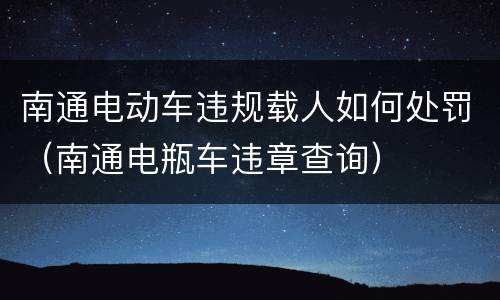 南通电动车违规载人如何处罚（南通电瓶车违章查询）