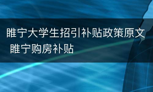 睢宁大学生招引补贴政策原文 睢宁购房补贴