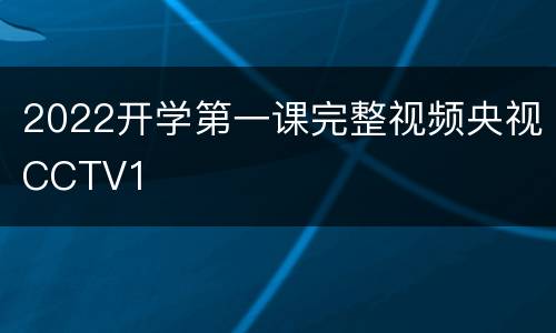 2022开学第一课完整视频央视CCTV1
