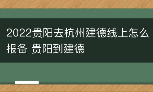 2022贵阳去杭州建德线上怎么报备 贵阳到建德