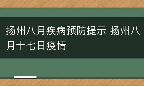 扬州八月疾病预防提示 扬州八月十七日疫情