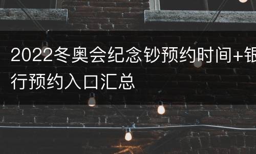 2022冬奥会纪念钞预约时间+银行预约入口汇总