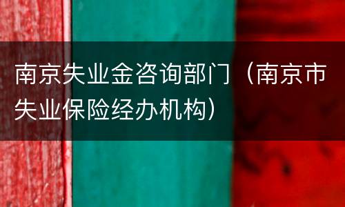 南京失业金咨询部门（南京市失业保险经办机构）