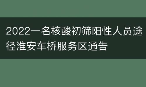 2022一名核酸初筛阳性人员途径淮安车桥服务区通告