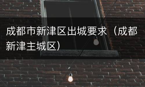 成都市新津区出城要求（成都新津主城区）