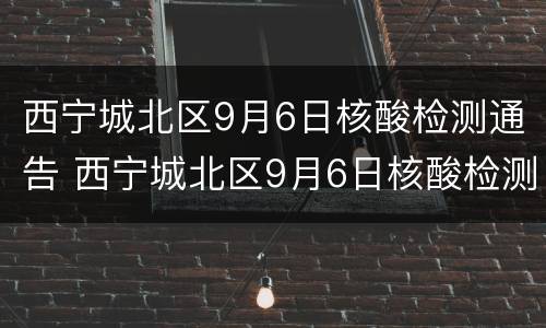 西宁城北区9月6日核酸检测通告 西宁城北区9月6日核酸检测通告书