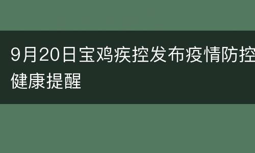 9月20日宝鸡疾控发布疫情防控健康提醒