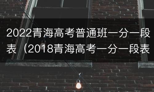 2022青海高考普通班一分一段表（2018青海高考一分一段表）