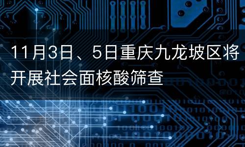 11月3日、5日重庆九龙坡区将开展社会面核酸筛查