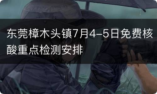 东莞樟木头镇7月4-5日免费核酸重点检测安排