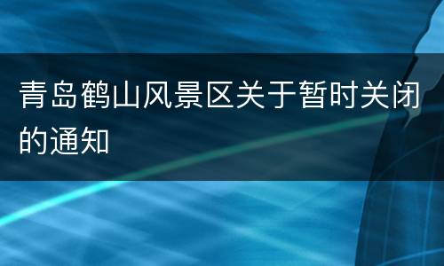 青岛鹤山风景区关于暂时关闭的通知