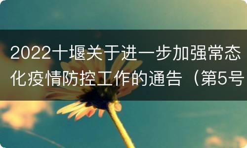2022十堰关于进一步加强常态化疫情防控工作的通告（第5号）