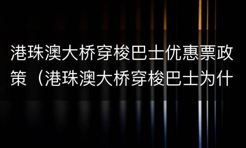 港珠澳大桥穿梭巴士优惠票政策（港珠澳大桥穿梭巴士为什么有预约时间啊）
