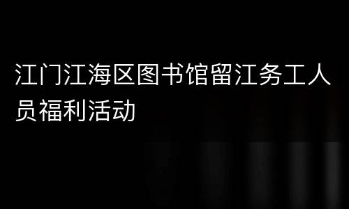 江门江海区图书馆留江务工人员福利活动
