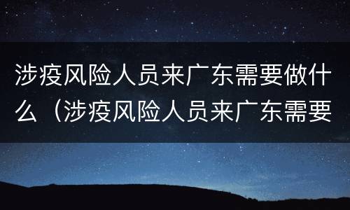 涉疫风险人员来广东需要做什么（涉疫风险人员来广东需要做什么准备）