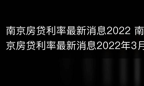 南京房贷利率最新消息2022 南京房贷利率最新消息2022年3月