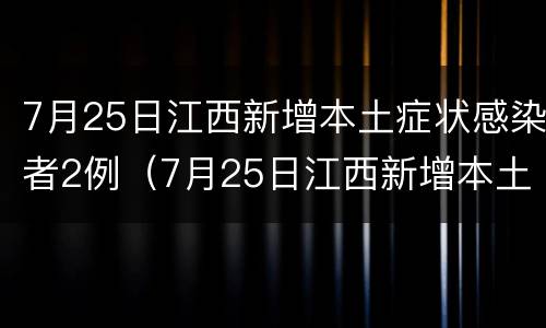 7月25日江西新增本土症状感染者2例（7月25日江西新增本土症状感染者2例）